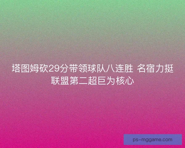 塔图姆砍29分带领球队八连胜 名宿力挺联盟第二超巨为核心