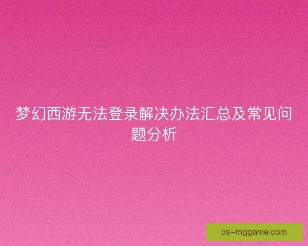 梦幻西游无法登录解决办法汇总及常见问题分析