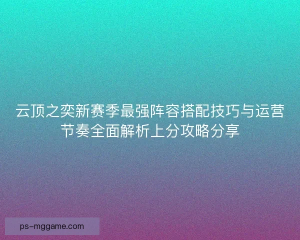 云顶之奕新赛季最强阵容搭配技巧与运营节奏全面解析上分攻略分享