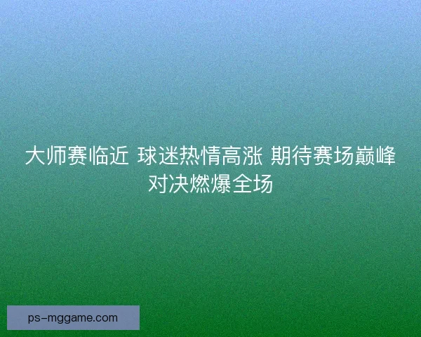 大师赛临近 球迷热情高涨 期待赛场巅峰对决燃爆全场