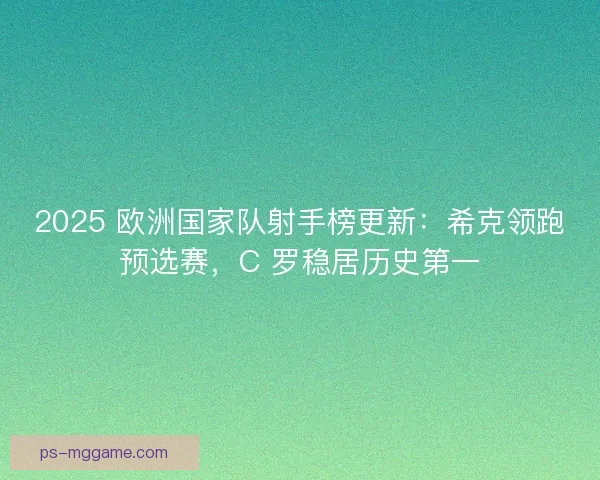 2025 欧洲国家队射手榜更新：希克领跑预选赛，C 罗稳居历史第一