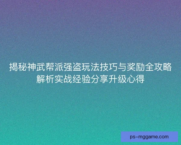 揭秘神武帮派强盗玩法技巧与奖励全攻略解析实战经验分享升级心得