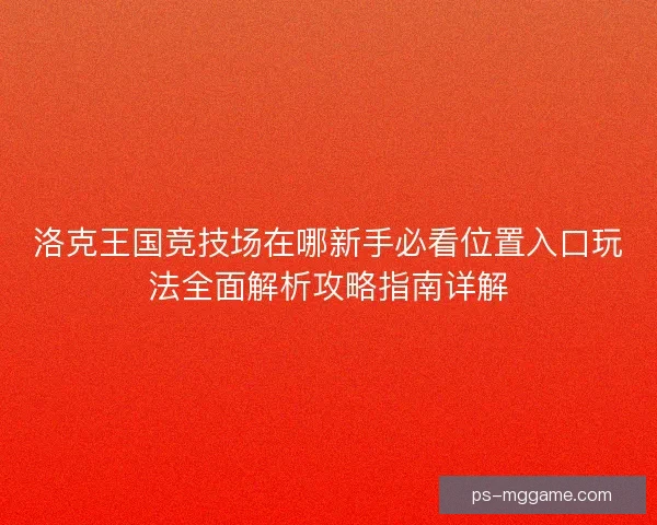 洛克王国竞技场在哪新手必看位置入口玩法全面解析攻略指南详解
